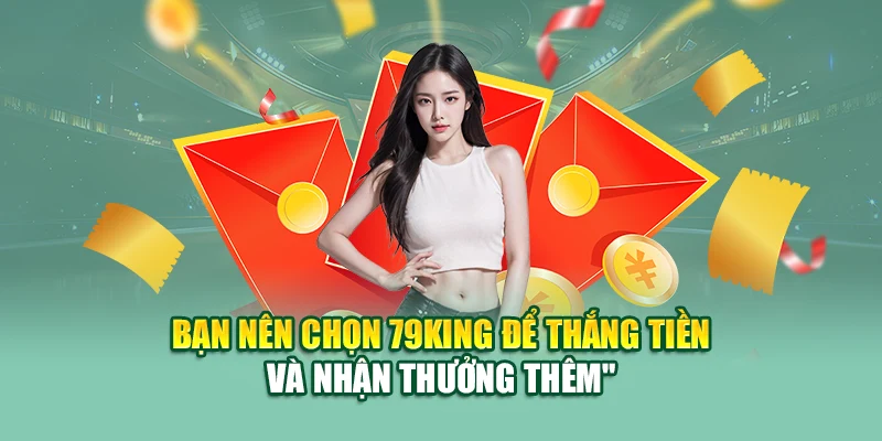 Bạn nên chọn 79King để thắng tiền và nhận thưởng thêm
