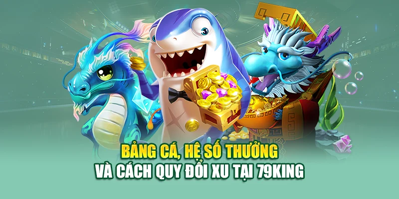 Bắn Cá Đổi Thưởng – Săn Xu Thần Tốc, Đổi Quà Tại 79King 2 Bảng cá, hệ số thưởng và cách quy đổi xu tại 79King