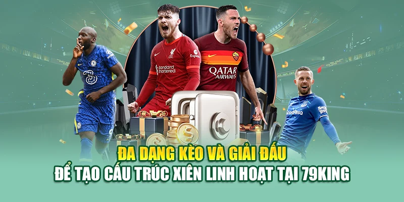 Đa dạng kèo và giải đấu để tạo cấu trúc xiên linh hoạt tại 79King