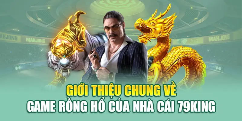 Chơi Rồng Hổ Tại 79King: Thử Vận May, Nhận Giải Thưởng! 1 Giới thiệu chung về game Rồng Hổ của nhà cái 79King