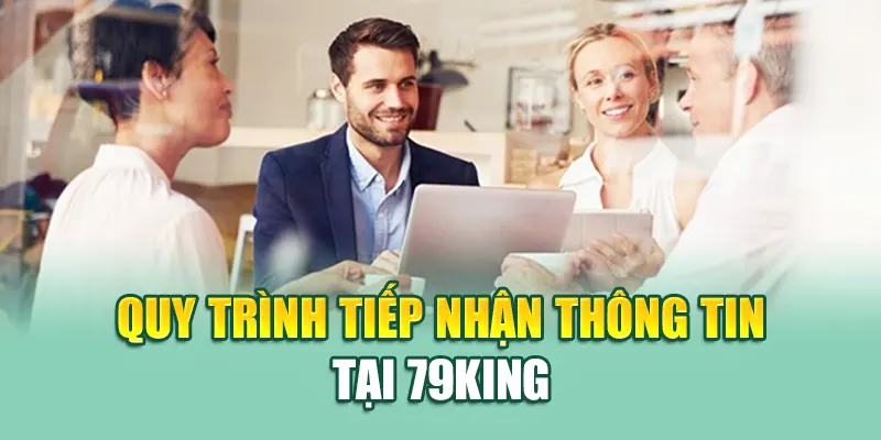 Liên Hệ 79King 4 Quy trình tiếp nhận thông tin tại 79King
