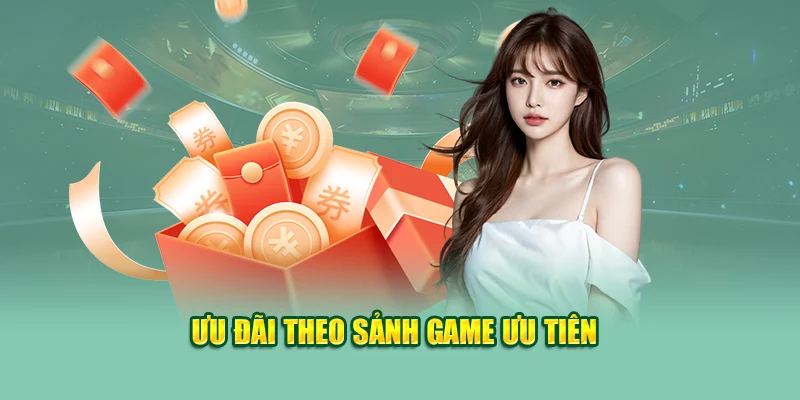 Ưu đãi theo sảnh game ưu tiên