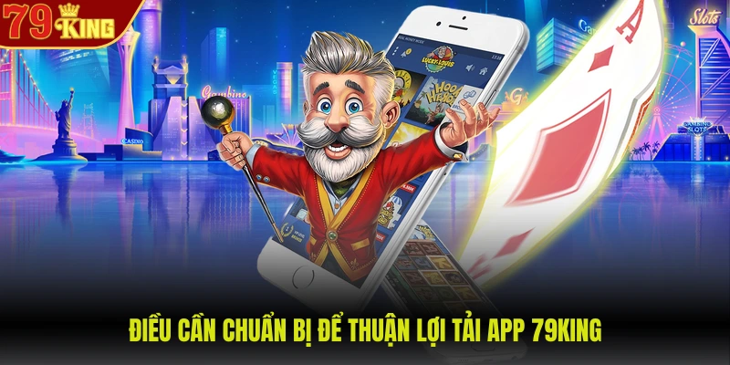 Tải app 79King 1 Điều cần chuẩn bị để thuận lợi tải app 79KING
