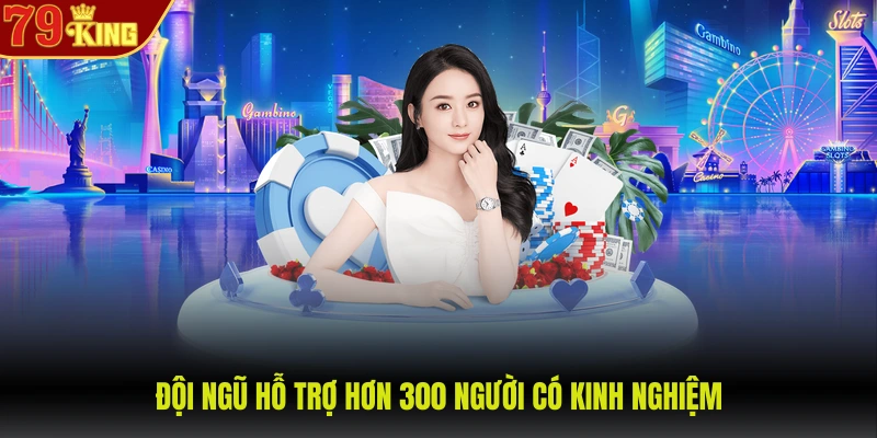 Giới thiệu 79King 4 Đội ngũ hỗ trợ hơn 300 người có kinh nghiệm