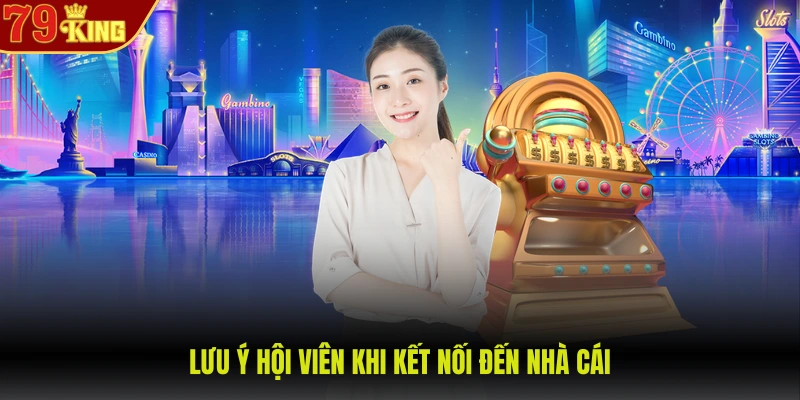Lưu ý hội viên khi kết nối đến nhà cái