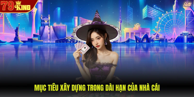 Giới thiệu 79King 3 Mục tiêu xây dựng trong dài hạn của nhà cái
