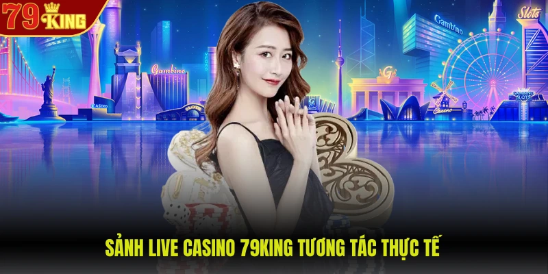 79King 8 Sảnh live casino 79KING tương tác thực tế