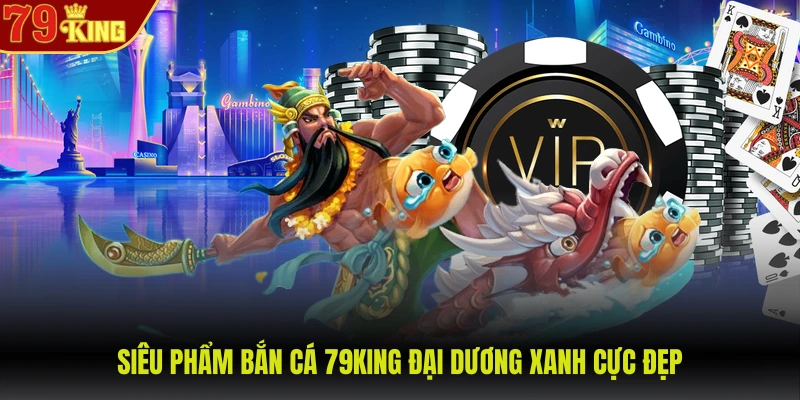 Siêu phẩm bắn cá 79KING đại dương xanh cực đẹp