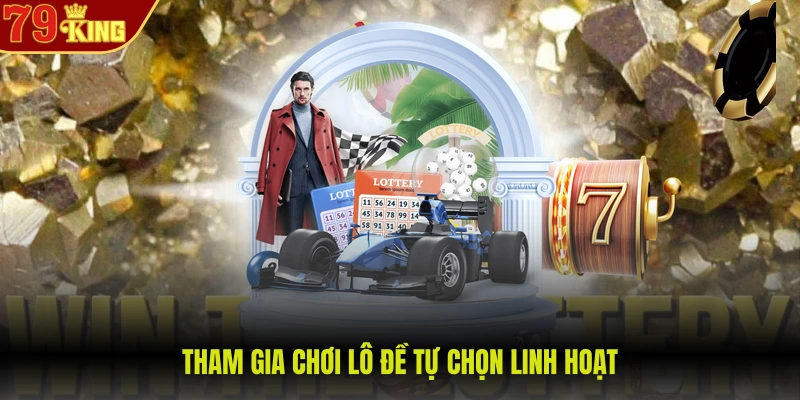 Tham gia chơi lô đề tự chọn linh hoạt