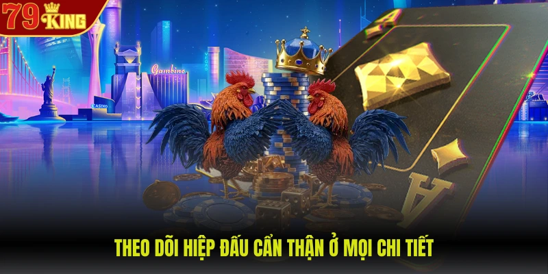 Theo dõi hiệp đấu cẩn thận ở mọi chi tiết