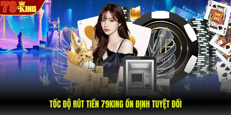 Rút tiền 79King 1 Tốc độ rút tiền 79KING ổn định tuyệt đối