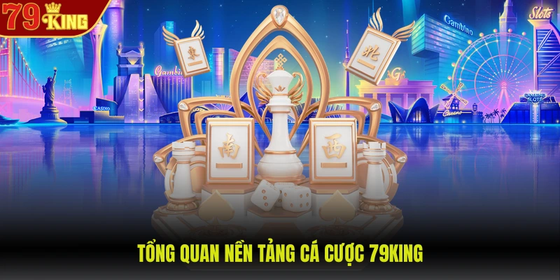 79King 2 Tổng quan nền tảng cá cược 79KING